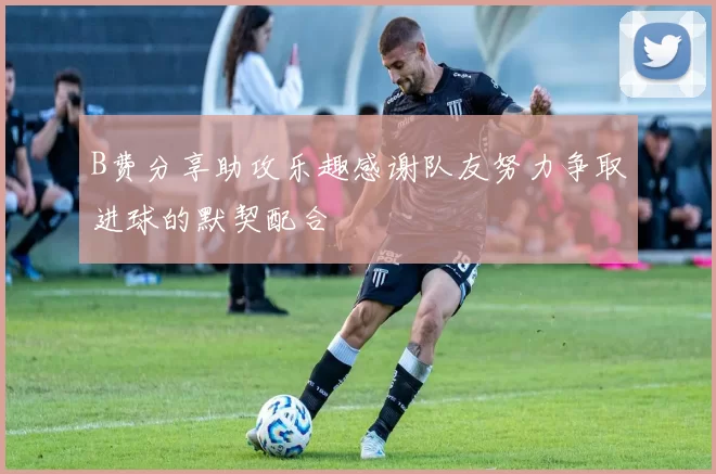 B费分享助攻乐趣感谢队友努力争取进球的默契配合