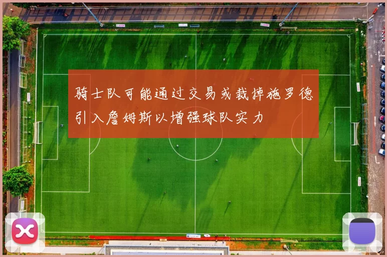 骑士队可能通过交易或裁掉施罗德引入詹姆斯以增强球队实力