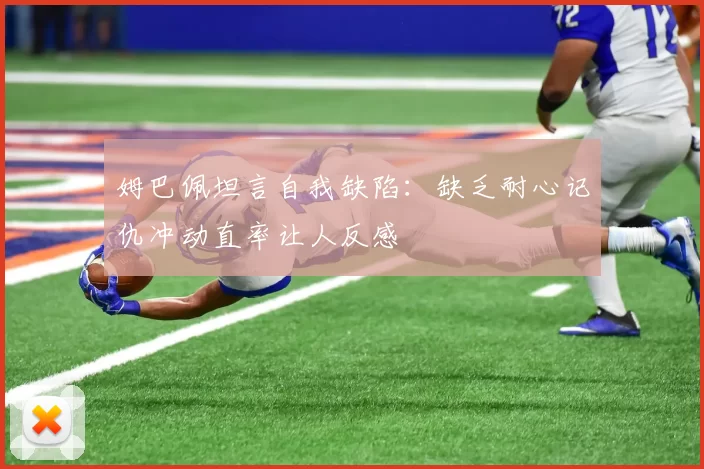 姆巴佩坦言自我缺陷：缺乏耐心记仇冲动直率让人反感