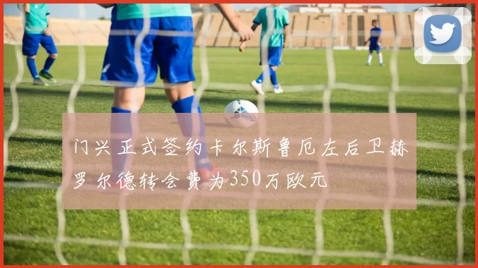 门兴正式签约卡尔斯鲁厄左后卫赫罗尔德转会费为350万欧元