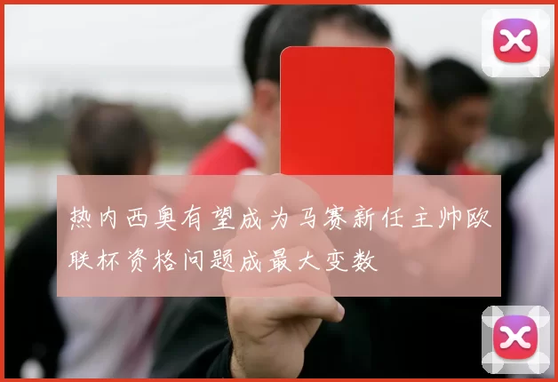 热内西奥有望成为马赛新任主帅欧联杯资格问题成最大变数