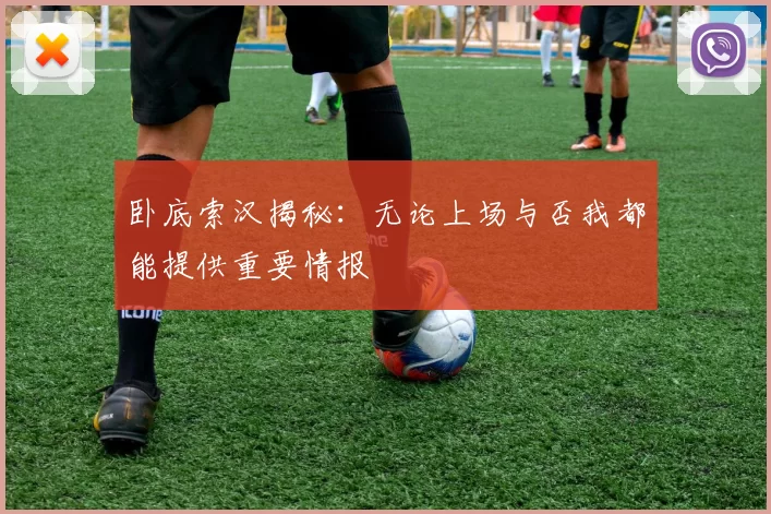 卧底索汉揭秘：无论上场与否我都能提供重要情报