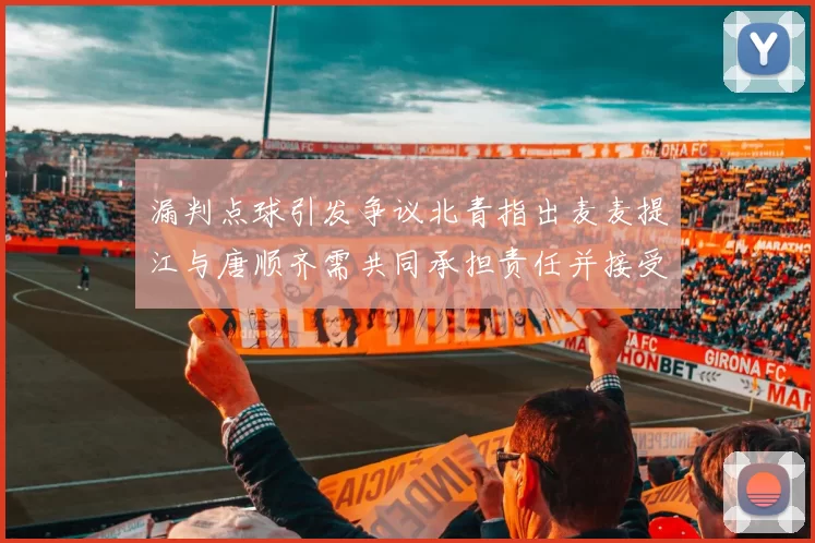 漏判点球引发争议北青指出麦麦提江与唐顺齐需共同承担责任并接受处罚