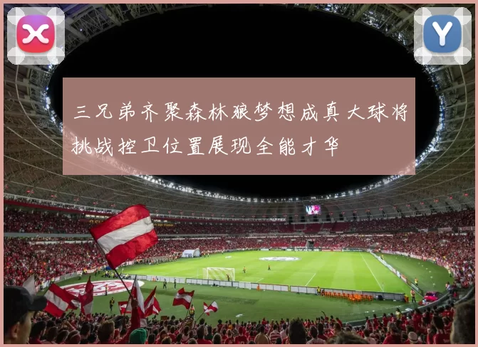 三兄弟齐聚森林狼梦想成真大球将挑战控卫位置展现全能才华