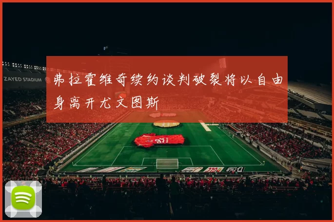 弗拉霍维奇续约谈判破裂将以自由身离开尤文图斯