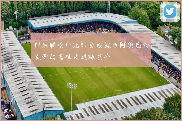 邦纳解读科比81分成就与阿德巴约表现的高难度进球差异